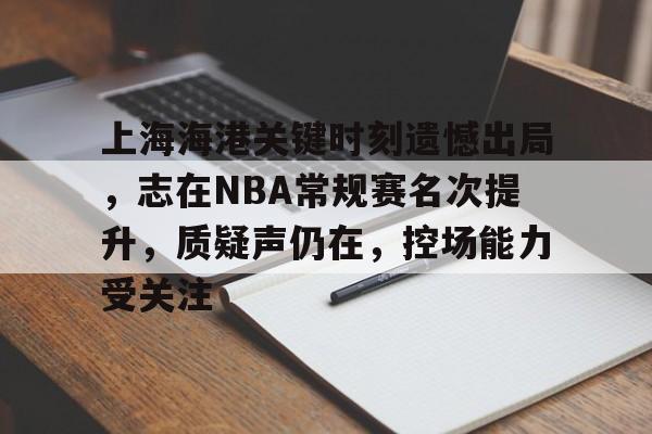 英雄联盟赔率-上海海港关键时刻遗憾出局，志在NBA常规赛名次提升，质疑声仍在，控场能力受关注的简单介绍
