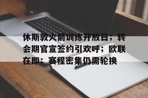 休斯敦火箭训练开放日；转会期官宣签约引欢呼；欧联在即；赛程密集仍需轮换的简单介绍