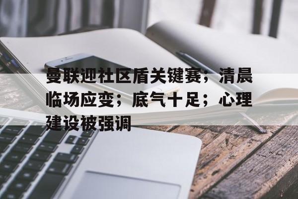 关于曼联迎社区盾关键赛；清晨临场应变；底气十足；心理建设被强调的信息