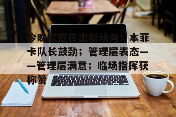 英雄联盟-关于今晚欧冠传出新动向；本菲卡队长鼓劲；管理层表态——管理层满意；临场指挥获称赞的信息